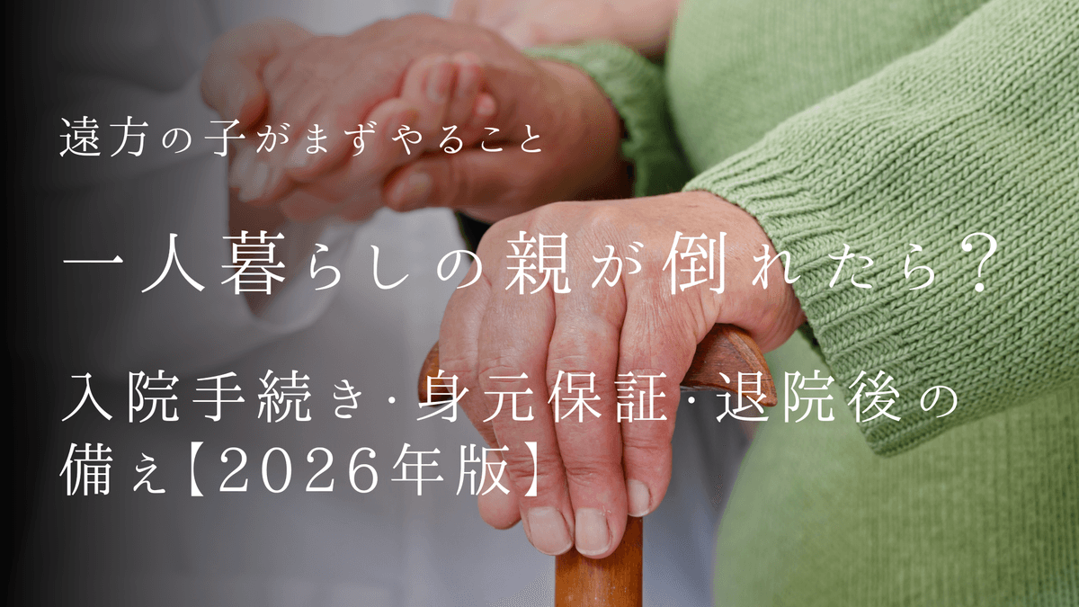 一人暮らしの親が倒れたら？遠方の子がまずやること｜入院手続き・身元保証・退院後の備え【2026年版】