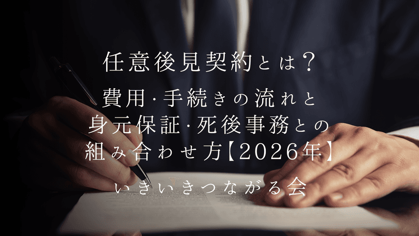 任意後見契約とは？費用・手続きの流れと身元保証・死後事務との組み合わせ方【2026年】