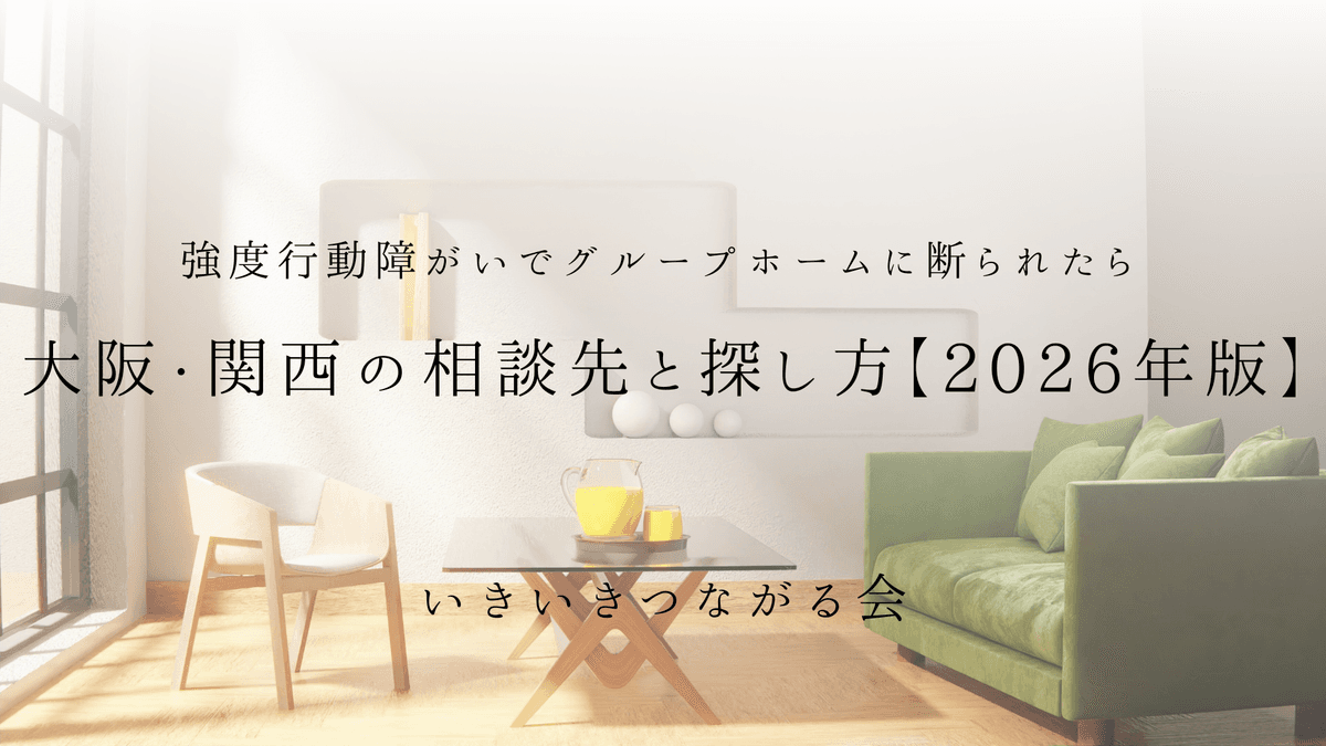 強度行動障がいでグループホームに断られたら｜大阪・関西の相談先と探し方【2026年版】