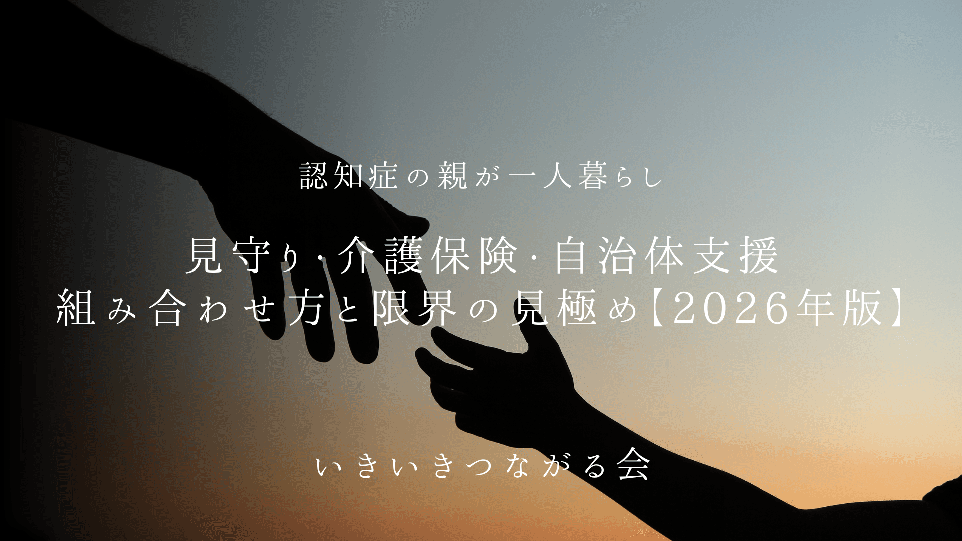 認知症の親が一人暮らし｜見守り・介護保険・自治体支援の組み合わせ方と限界の見極め【2026年版】