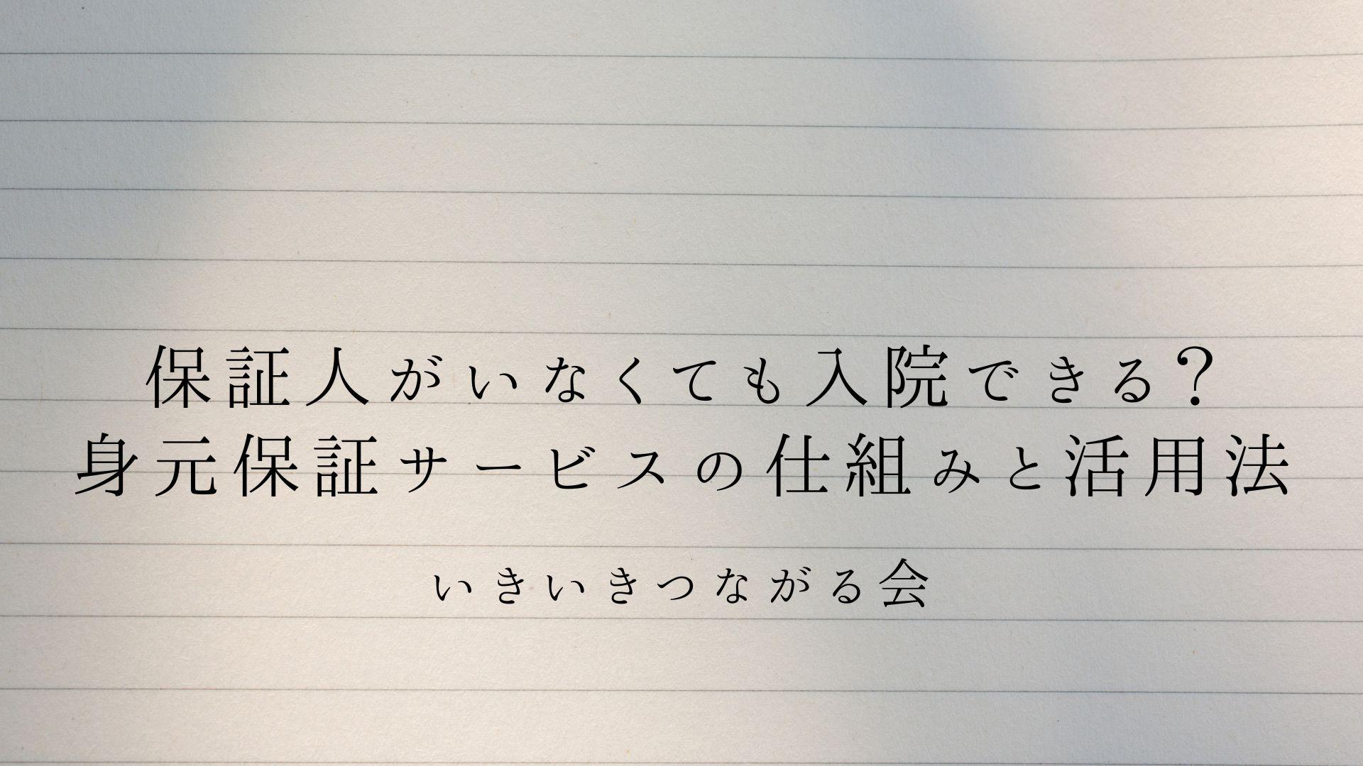 保証人がいなくても入院できる?身元保証サービスの仕組みと活用法