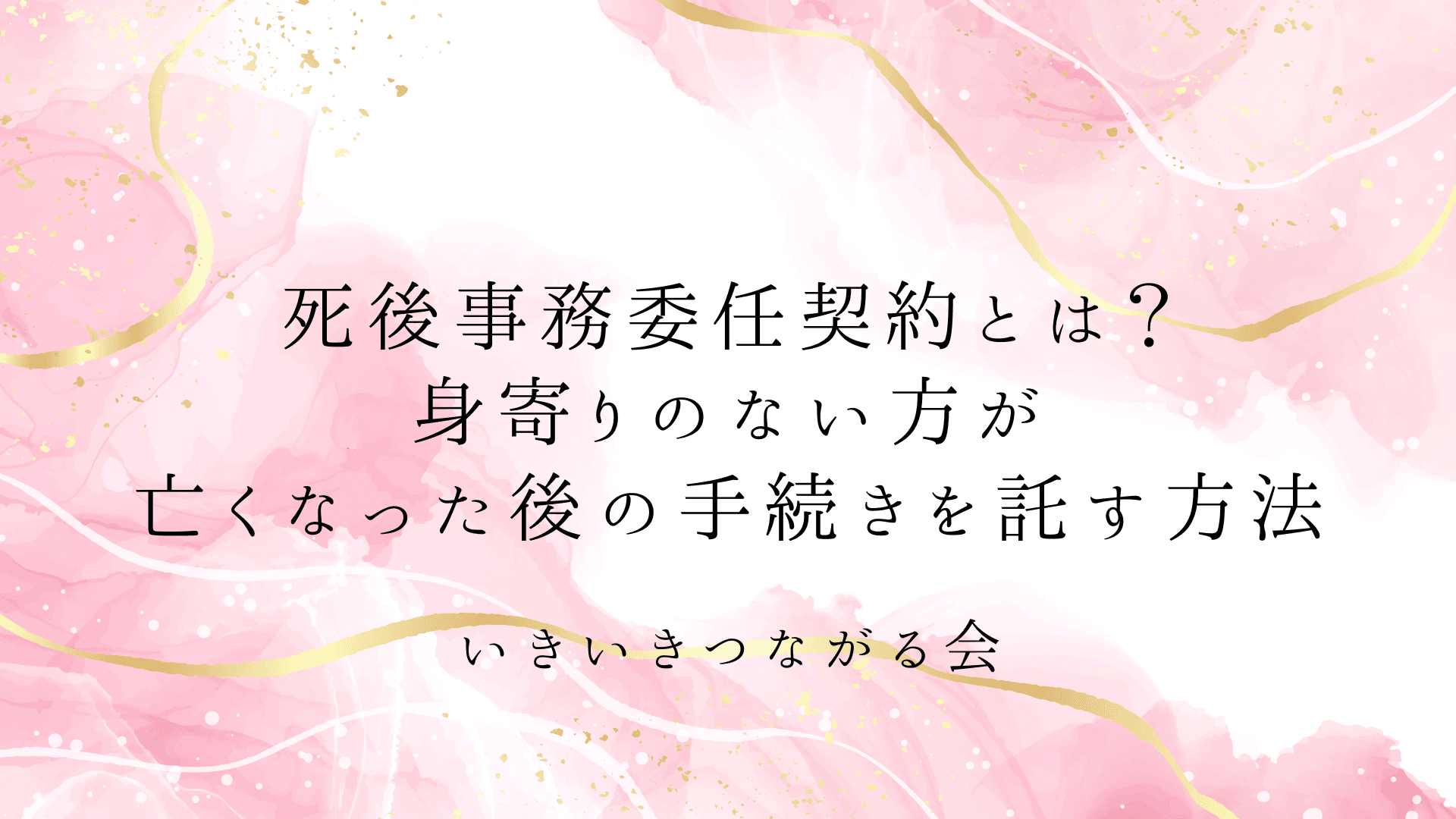 死後事務委任契約とは?身寄りのない方が亡くなった後の手続きを託す方法