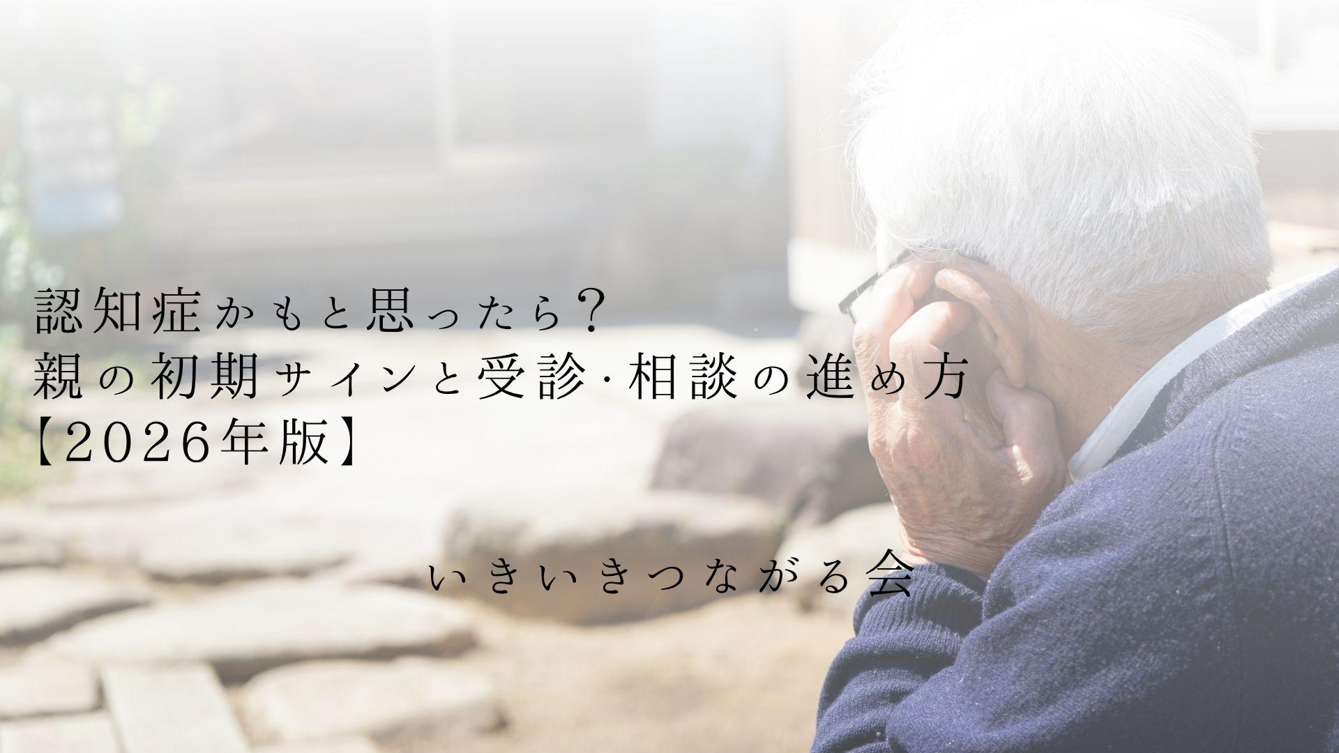 認知症かもと思ったら?親の初期サインと受診・相談の進め方【2026年版】