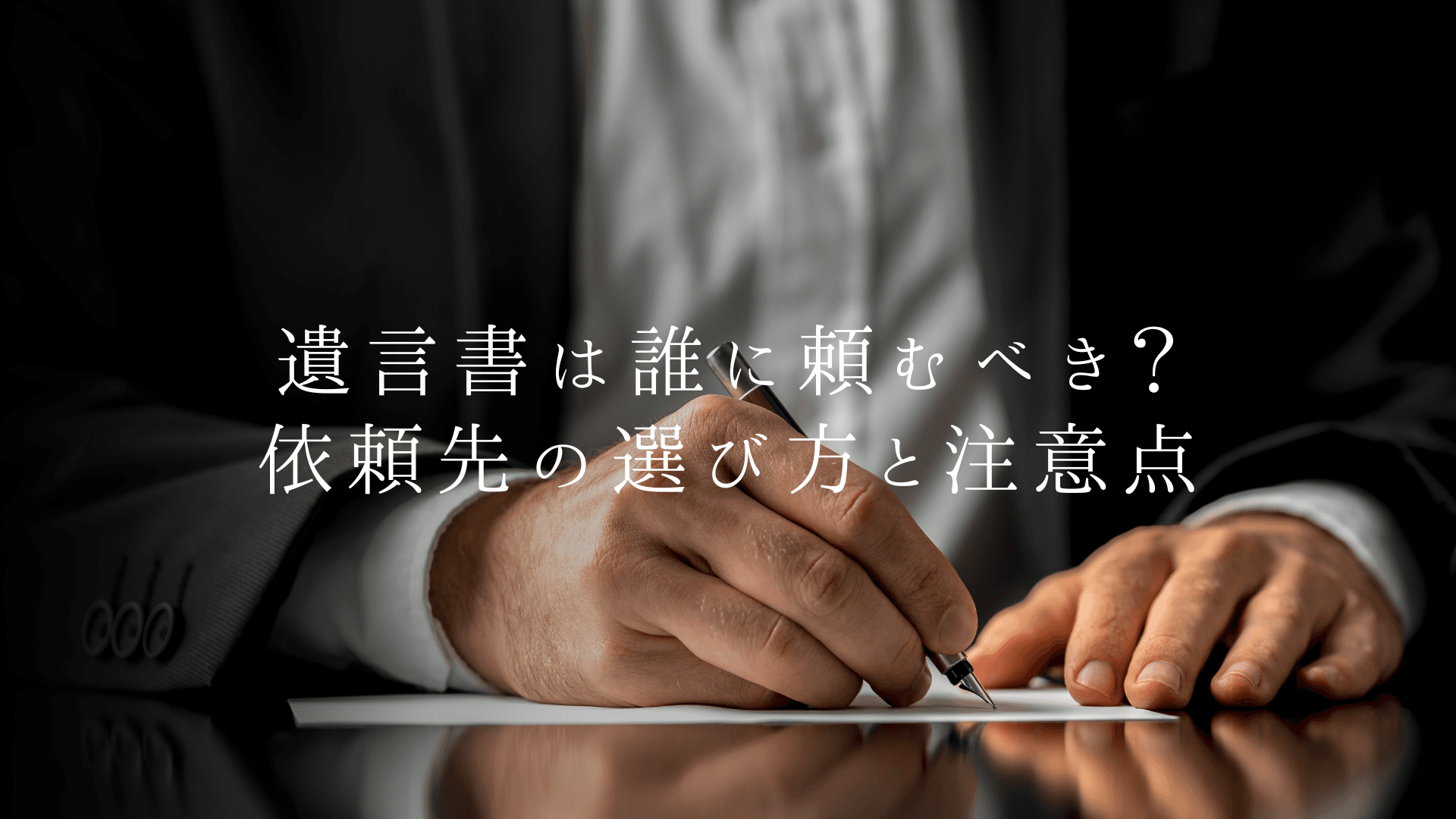 遺言書は誰に頼むべき?依頼先の選び方と注意点