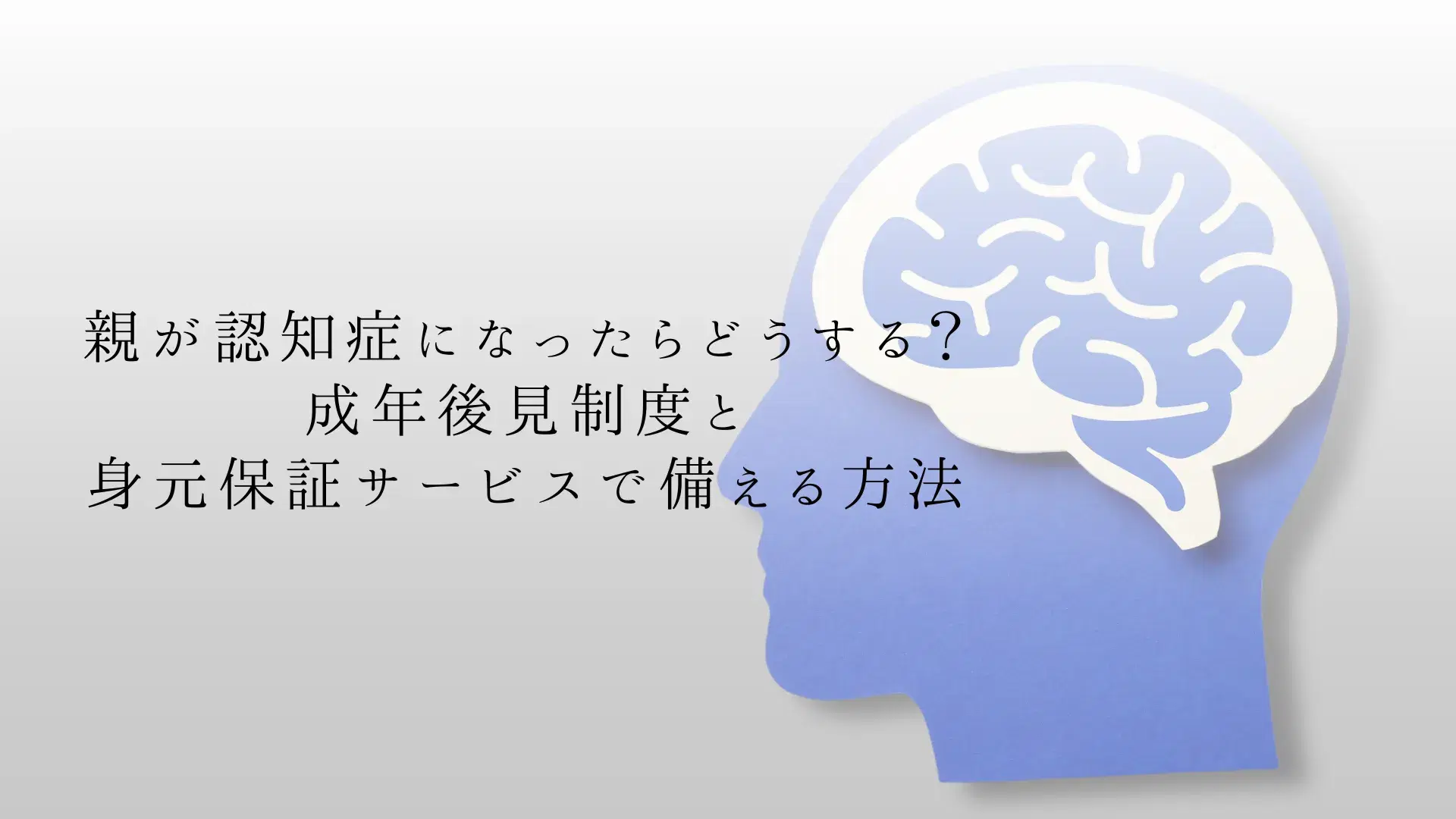 親が認知症になったらどうする?成年後見制度と身元保証サービスで備える方法