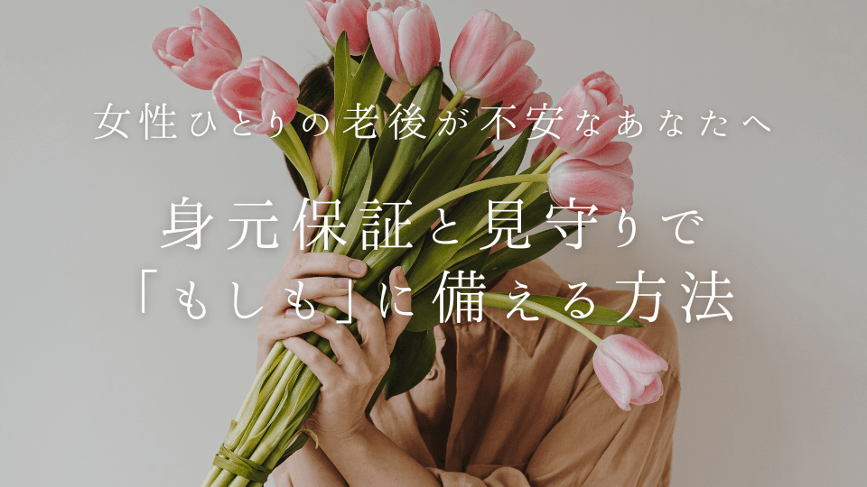 女性ひとりの老後が不安なあなたへ|身元保証と見守りで「もしも」に備える方法