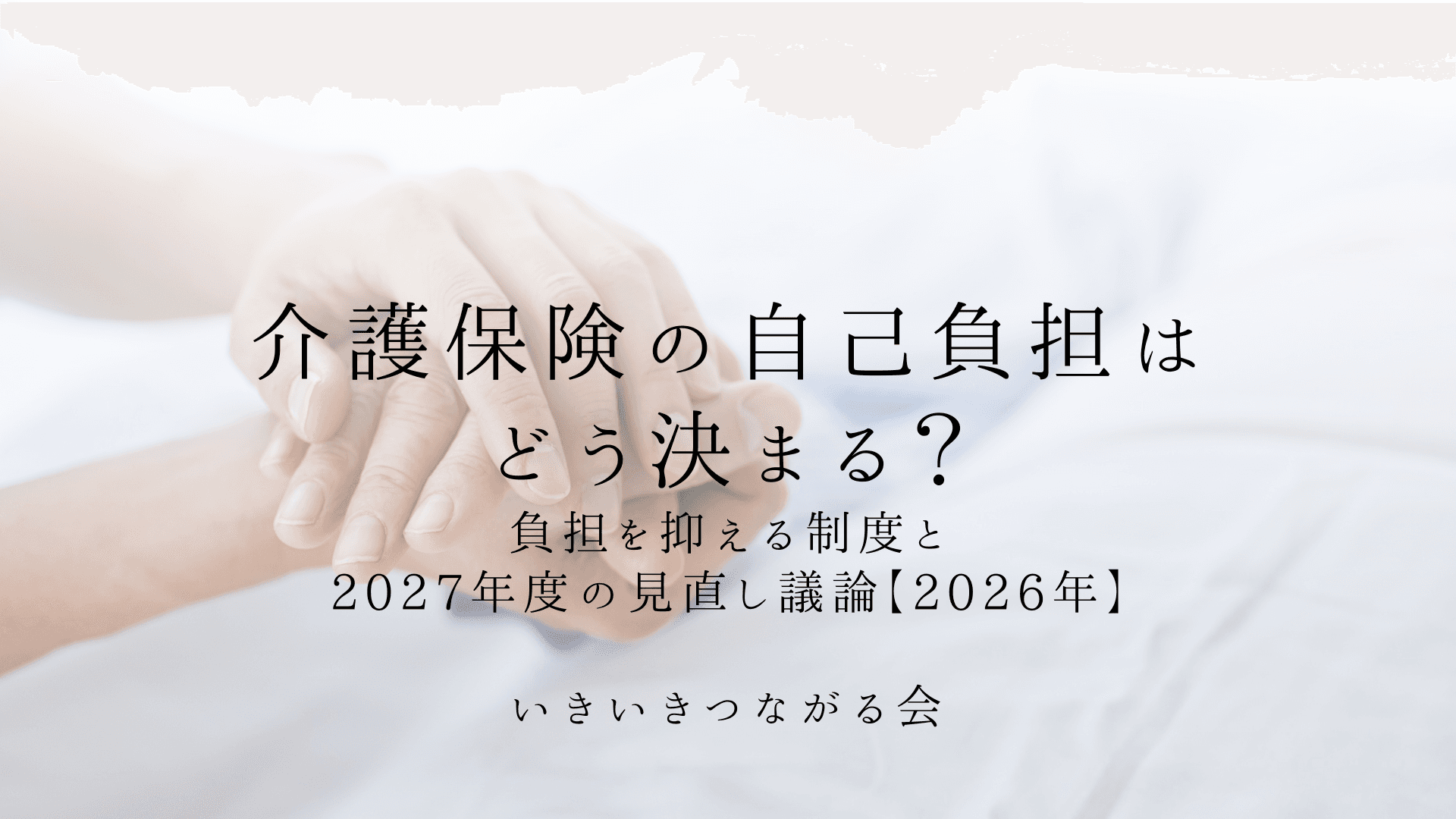 介護保険の自己負担は1割・2割・3割どう決まる?負担を抑える制度と2027年度の見直し議論【2026年】